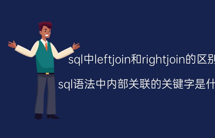 sql中leftjoin和rightjoin的区别 sql语法中内部关联的关键字是什么？